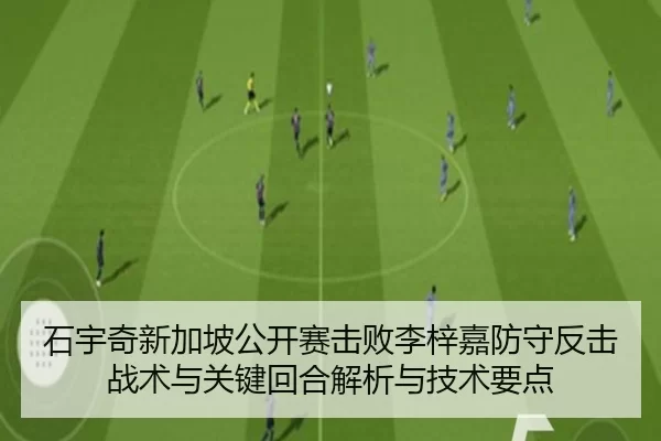 石宇奇新加坡公开赛击败李梓嘉防守反击战术与关键回合解析与技术要点