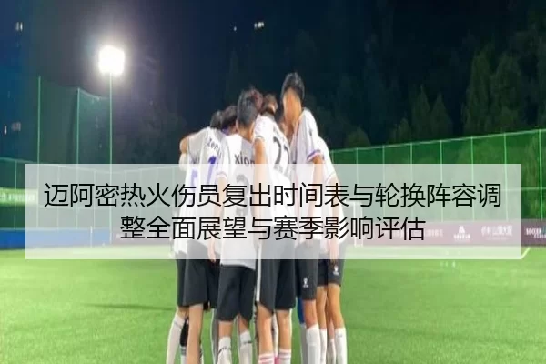 迈阿密热火伤员复出时间表与轮换阵容调整全面展望与赛季影响评估