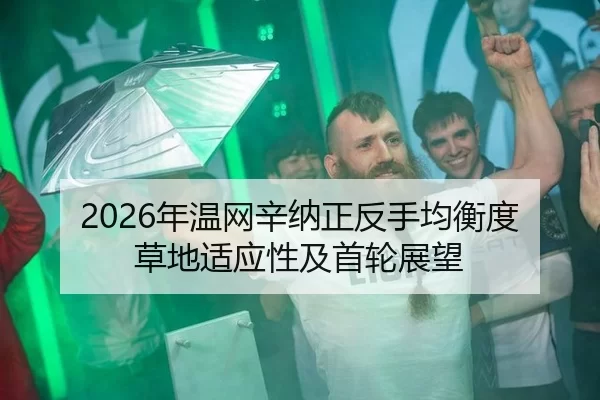 2026年温网辛纳正反手均衡度草地适应性及首轮展望