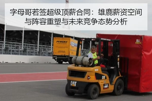 字母哥若签超级顶薪合同：雄鹿薪资空间与阵容重塑与未来竞争态势分析